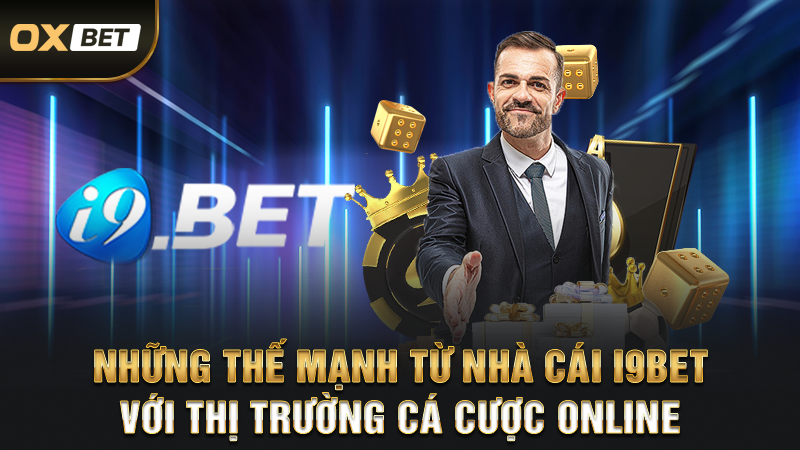 Những thế mạnh từ nhà cái i9bet với thị trường cá cược online