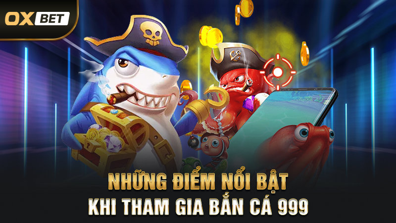 Những điểm nổi bậc khi tham gia bắn cá 999