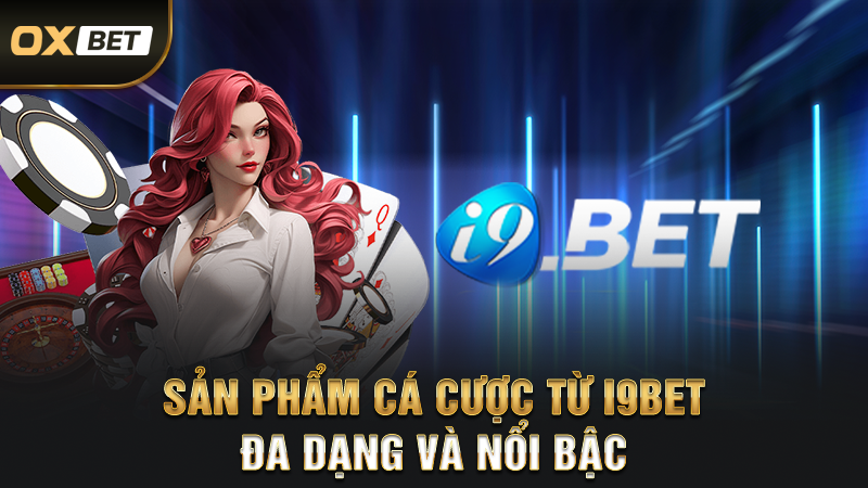Sản phẩm cá cược từ i9bet đa dạng và nổi bậc