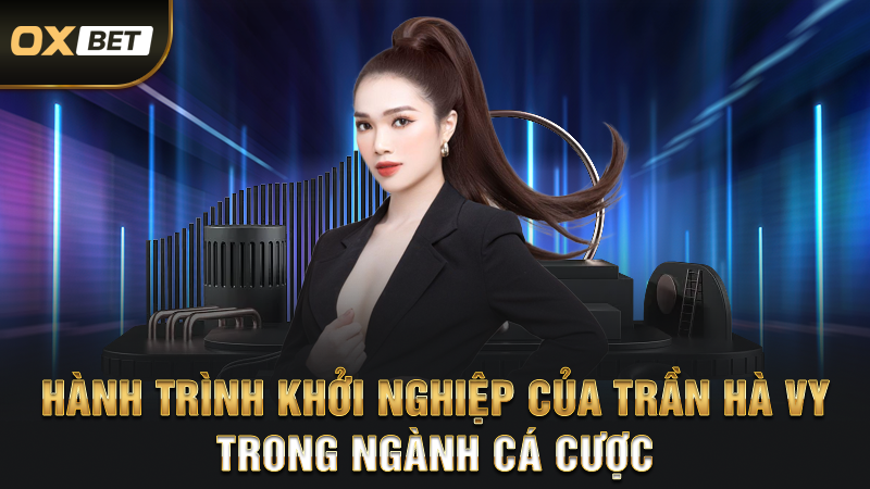 Hành Trình Khởi Nghiệp Của Trần Hà Vy Trong Ngành Cá Cược